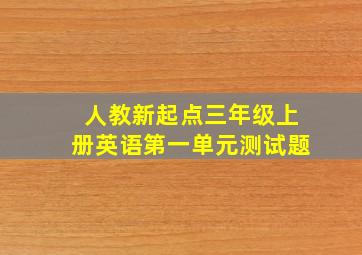 人教新起点三年级上册英语第一单元测试题