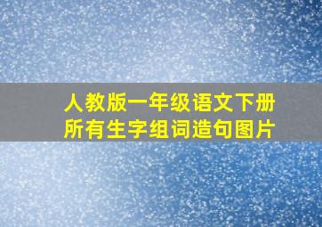 人教版一年级语文下册所有生字组词造句图片