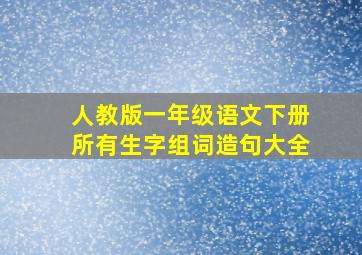 人教版一年级语文下册所有生字组词造句大全