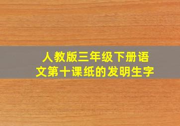 人教版三年级下册语文第十课纸的发明生字