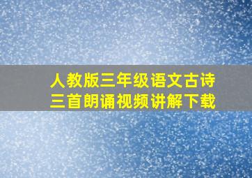 人教版三年级语文古诗三首朗诵视频讲解下载