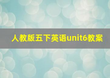 人教版五下英语unit6教案