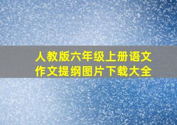 人教版六年级上册语文作文提纲图片下载大全