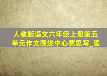 人教版语文六年级上册第五单元作文围绕中心意思写_暖