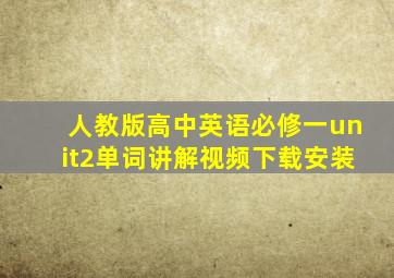 人教版高中英语必修一unit2单词讲解视频下载安装