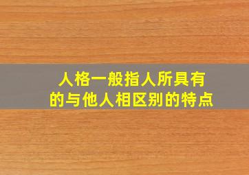 人格一般指人所具有的与他人相区别的特点