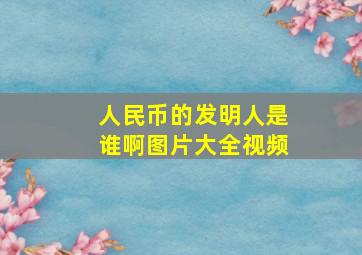 人民币的发明人是谁啊图片大全视频