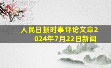 人民日报时事评论文章2024年7月22日新闻