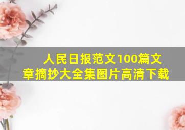 人民日报范文100篇文章摘抄大全集图片高清下载