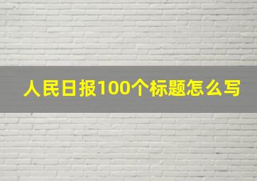 人民日报100个标题怎么写