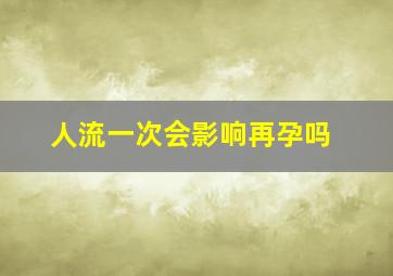 人流一次会影响再孕吗