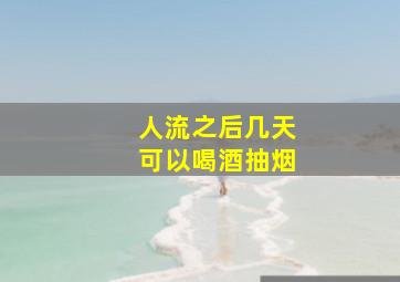 人流之后几天可以喝酒抽烟