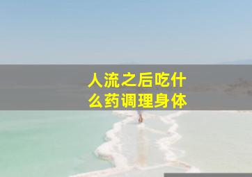 人流之后吃什么药调理身体