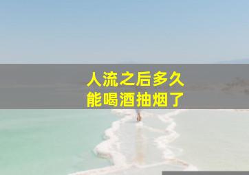 人流之后多久能喝酒抽烟了