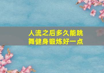 人流之后多久能跳舞健身锻炼好一点