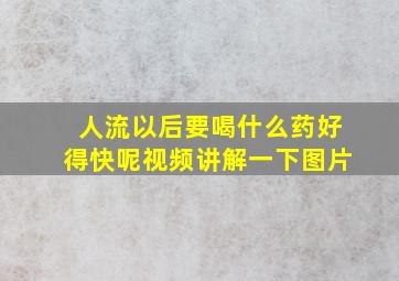 人流以后要喝什么药好得快呢视频讲解一下图片