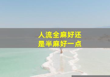 人流全麻好还是半麻好一点