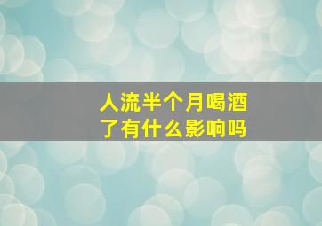 人流半个月喝酒了有什么影响吗