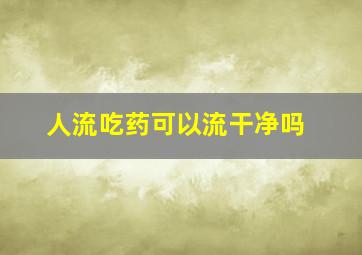 人流吃药可以流干净吗