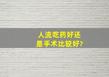 人流吃药好还是手术比较好?