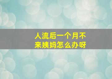 人流后一个月不来姨妈怎么办呀