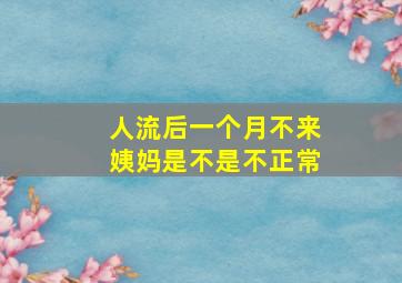 人流后一个月不来姨妈是不是不正常