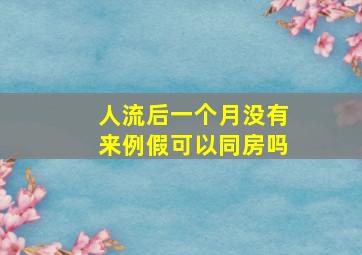 人流后一个月没有来例假可以同房吗