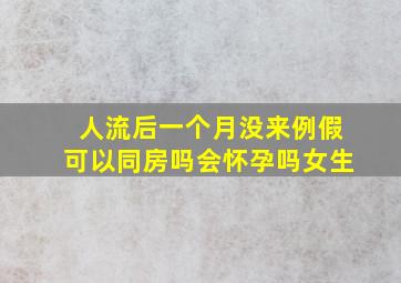 人流后一个月没来例假可以同房吗会怀孕吗女生