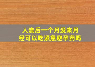 人流后一个月没来月经可以吃紧急避孕药吗