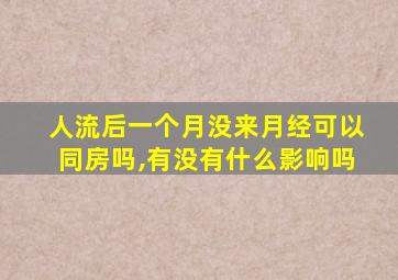 人流后一个月没来月经可以同房吗,有没有什么影响吗