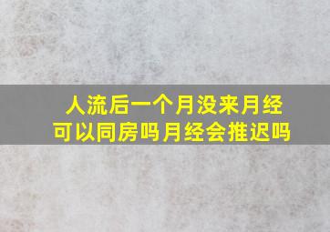 人流后一个月没来月经可以同房吗月经会推迟吗