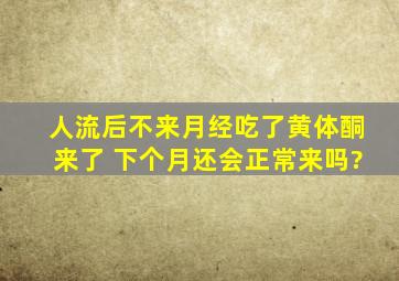 人流后不来月经吃了黄体酮来了 下个月还会正常来吗?