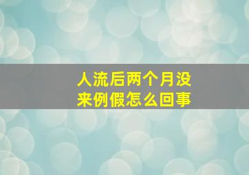 人流后两个月没来例假怎么回事