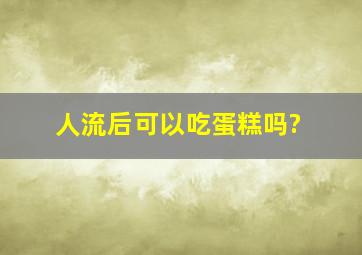 人流后可以吃蛋糕吗?