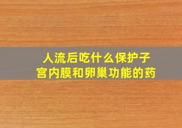 人流后吃什么保护子宫内膜和卵巢功能的药