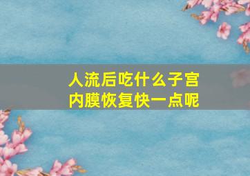 人流后吃什么子宫内膜恢复快一点呢