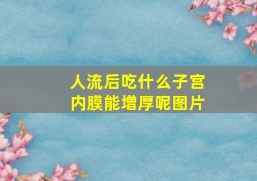 人流后吃什么子宫内膜能增厚呢图片