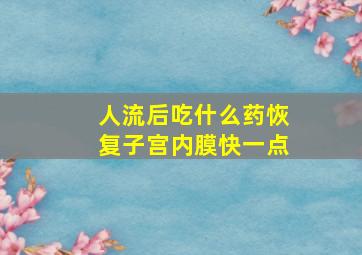 人流后吃什么药恢复子宫内膜快一点