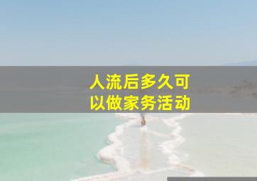 人流后多久可以做家务活动