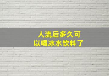 人流后多久可以喝冰水饮料了