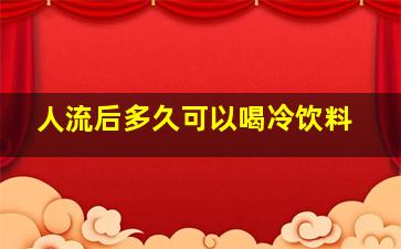 人流后多久可以喝冷饮料