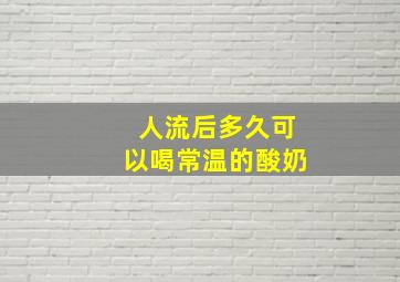 人流后多久可以喝常温的酸奶