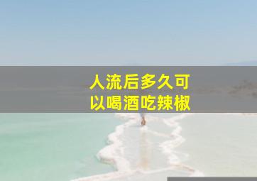 人流后多久可以喝酒吃辣椒