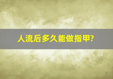 人流后多久能做指甲?