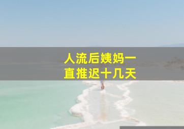 人流后姨妈一直推迟十几天