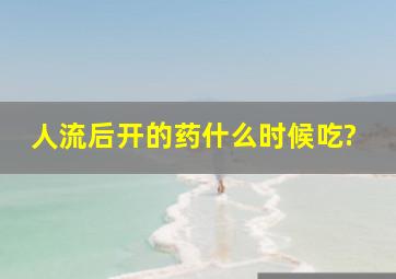 人流后开的药什么时候吃?