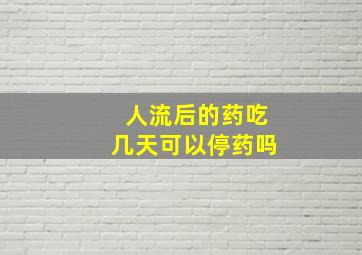 人流后的药吃几天可以停药吗