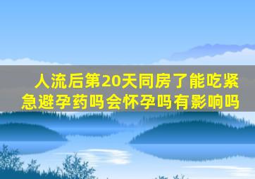 人流后第20天同房了能吃紧急避孕药吗会怀孕吗有影响吗