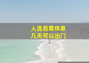 人流后需休息几天可以出门