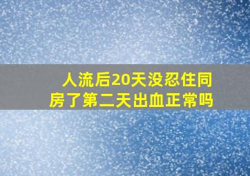 人流后20天没忍住同房了第二天出血正常吗